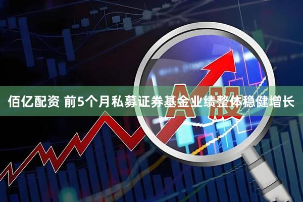 佰亿配资 前5个月私募证券基金业绩整体稳健增长
