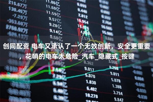 创同配资 电车又承认了一个无效创新，安全更重要，花哨的电车太危险_汽车_隐藏式_按键
