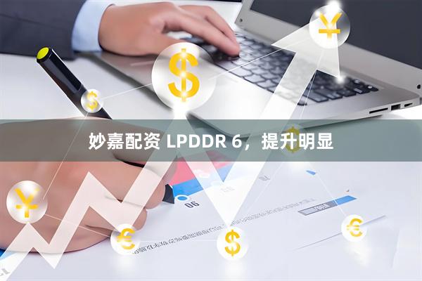 妙嘉配资 LPDDR 6，提升明显