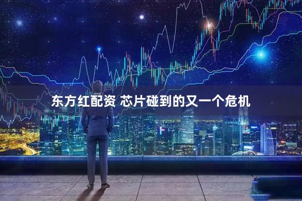 东方红配资 芯片碰到的又一个危机