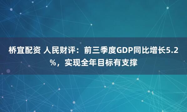 桥宜配资 人民财评：前三季度GDP同比增长5.2%，实现全年目标有支撑