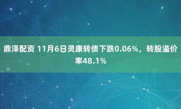 鼎泽配资 11月6日灵康转债下跌0.06%，转股溢价率48.1%