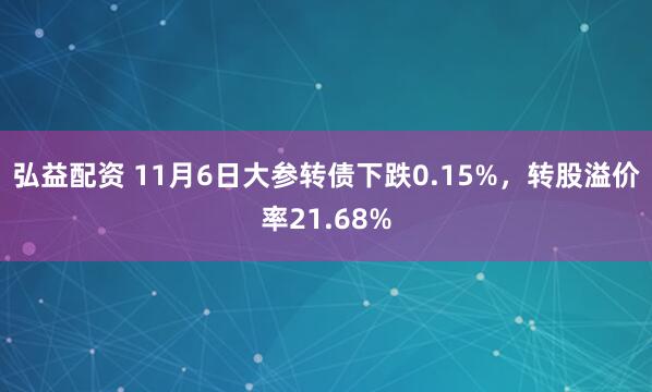 弘益配资 11月6日大参转债下跌0.15%，转股溢价率21.68%