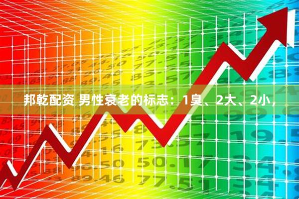 邦乾配资 男性衰老的标志：1臭、2大、2小，